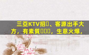 三亞KTV招、客源出手大方，有素質，生意火爆，